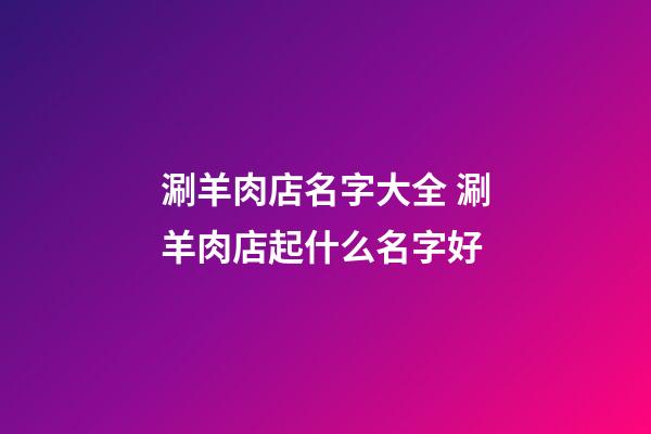 涮羊肉店名字大全 涮羊肉店起什么名字好-第1張-店鋪起名-玄機派